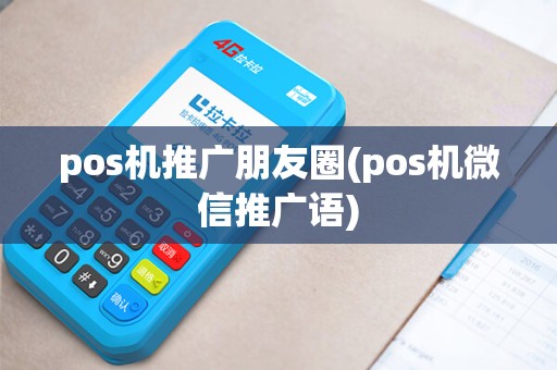 pos机推广朋友圈(pos机微信推广语)