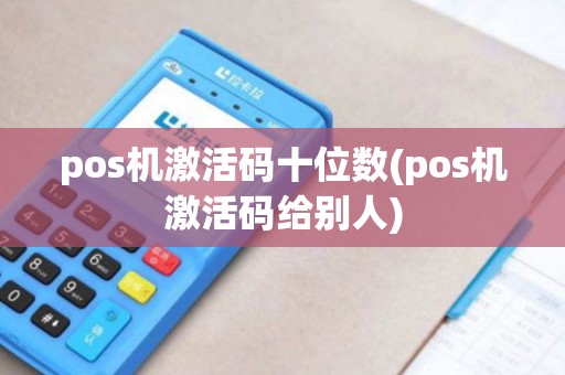 pos机激活码十位数(pos机激活码给别人)