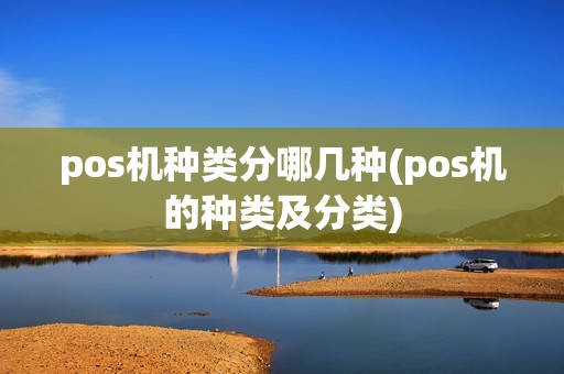 pos机种类分哪几种(pos机的种类及分类)