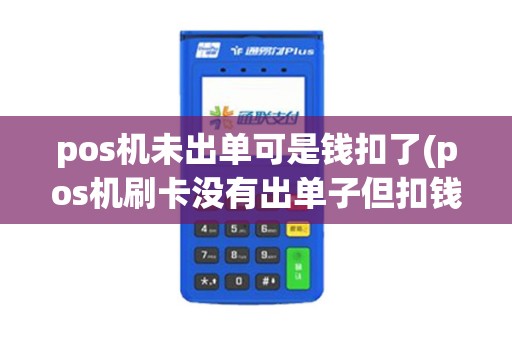 pos机未出单可是钱扣了(pos机刷卡没有出单子但扣钱了)