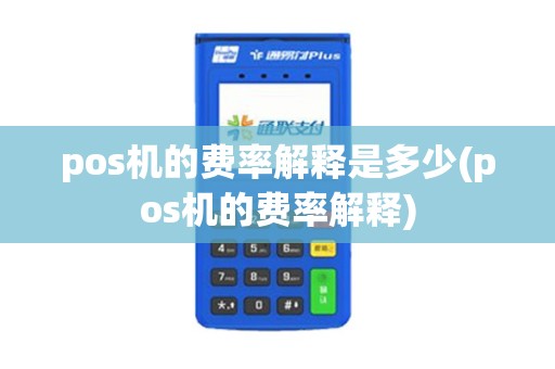 pos机的费率解释是多少(pos机的费率解释)