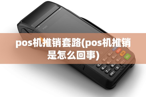 pos机推销套路(pos机推销是怎么回事)