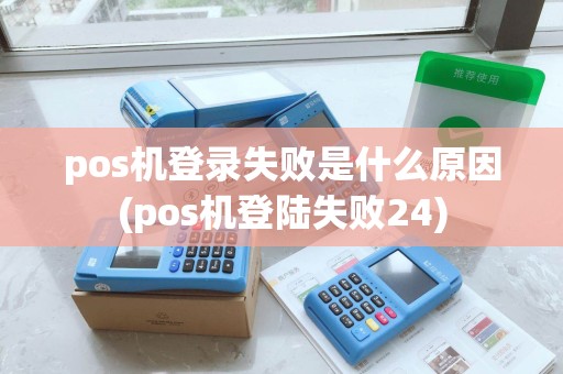 pos机登录失败是什么原因(pos机登陆失败24) pos机登录失败是什么原因(pos机登陆失败24)