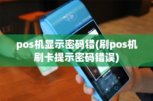 pos机显示密码错(刷pos机刷卡提示密码错误)