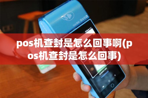 pos机查封是怎么回事啊(pos机查封是怎么回事) pos机查封是怎么回事啊(pos机查封是怎么回事)