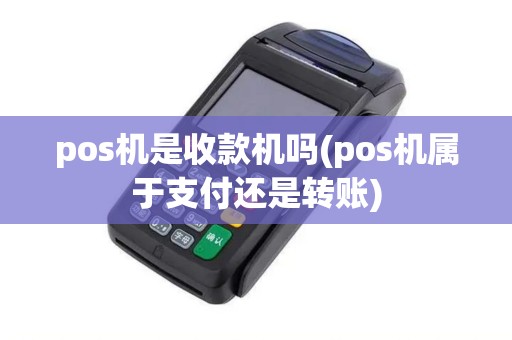 pos机是收款机吗(pos机属于支付还是转账)