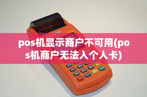 pos机显示商户不可用(pos机商户无法入个人卡)