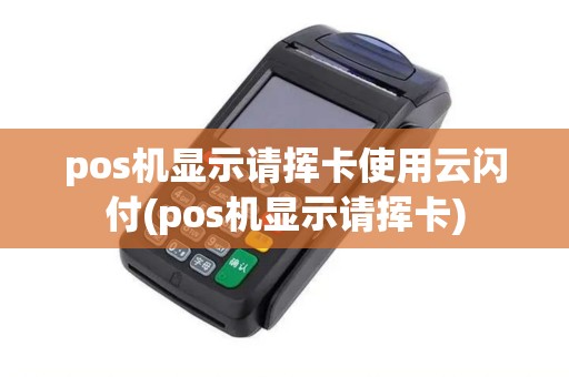 pos机显示请挥卡使用云闪付(pos机显示请挥卡)