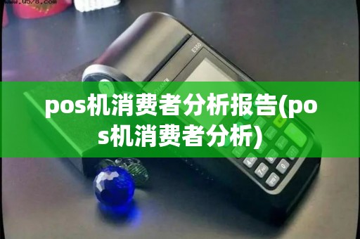 pos机消费者分析报告(pos机消费者分析) pos机消费者分析报告(pos机消费者分析)