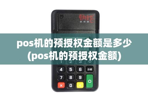 pos机的预授权金额是多少(pos机的预授权金额) pos机的预授权金额是多少(pos机的预授权金额)