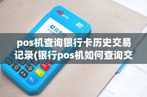 pos机查询银行卡历史交易记录(银行pos机如何查询交易记录) pos机查询银行卡历史交易记录(银行pos机如何查询交易记录)