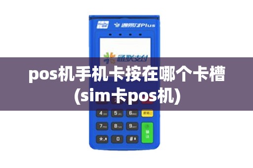 pos机手机卡按在哪个卡槽(sim卡pos机) pos机手机卡按在哪个卡槽(sim卡pos机)