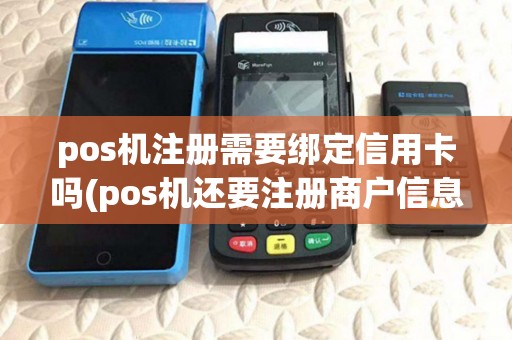 pos机注册需要绑定信用卡吗(pos机还要注册商户信息) pos机注册需要绑定信用卡吗(pos机还要注册商户信息)