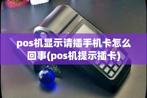 pos机显示请插手机卡怎么回事(pos机提示插卡) pos机显示请插手机卡怎么回事(pos机提示插卡)