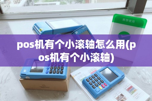 pos机有个小滚轴怎么用(pos机有个小滚轴) pos机有个小滚轴怎么用(pos机有个小滚轴)