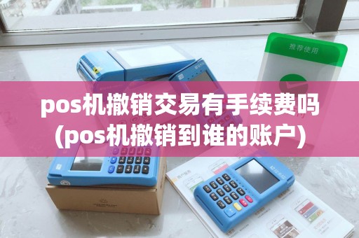 pos机撤销交易有手续费吗(pos机撤销到谁的账户) pos机撤销交易有手续费吗(pos机撤销到谁的账户)