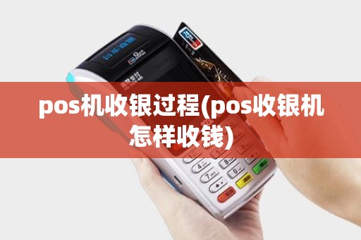 pos机收银过程(pos收银机怎样收钱) pos机收银过程(pos收银机怎样收钱)