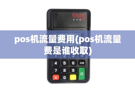pos机流量费用(pos机流量费是谁收取) pos机流量费用(pos机流量费是谁收取)