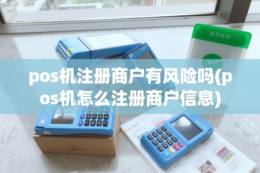 pos机注册商户有风险吗(pos机怎么注册商户信息) pos机注册商户有风险吗(pos机怎么注册商户信息)