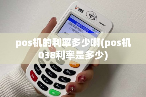 pos机的利率多少啊(pos机038利率是多少) pos机的利率多少啊(pos机038利率是多少)