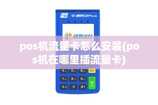 pos机流量卡怎么安装(pos机在哪里插流量卡) pos机流量卡怎么安装(pos机在哪里插流量卡)