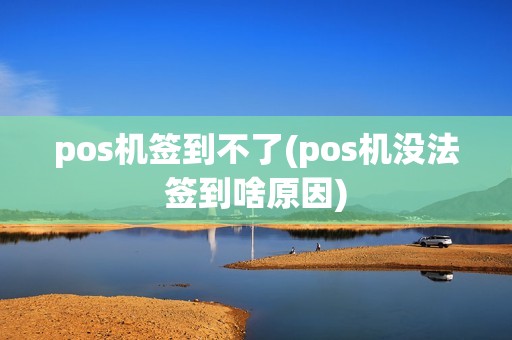 pos机签到不了(pos机没法签到啥原因) pos机签到不了(pos机没法签到啥原因)