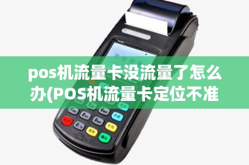pos机流量卡没流量了怎么办(POS机流量卡定位不准) pos机流量卡没流量了怎么办(POS机流量卡定位不准)
