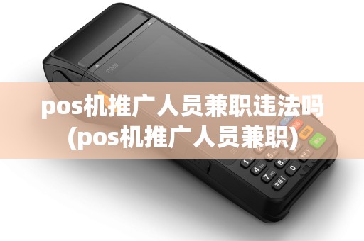 pos机推广人员兼职违法吗(pos机推广人员兼职) pos机推广人员兼职违法吗(pos机推广人员兼职)