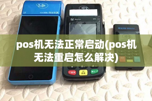 pos机无法正常启动(pos机无法重启怎么解决)