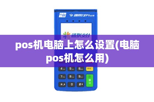 pos机电脑上怎么设置(电脑pos机怎么用) pos机电脑上怎么设置(电脑pos机怎么用)
