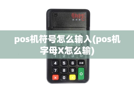 pos机符号怎么输入(pos机字母X怎么输) pos机符号怎么输入(pos机字母X怎么输)