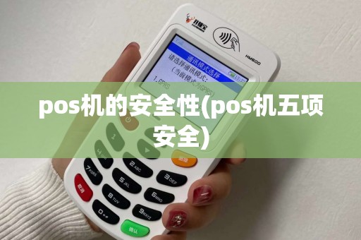pos机的安全性(pos机五项安全) pos机的安全性(pos机五项安全)