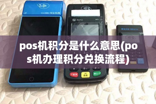 pos机积分是什么意思(pos机办理积分兑换流程) pos机积分是什么意思(pos机办理积分兑换流程)