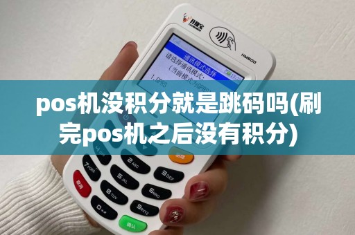 pos机没积分就是跳码吗(刷完pos机之后没有积分) pos机没积分就是跳码吗(刷完pos机之后没有积分)