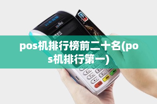 pos机排行榜前二十名(pos机排行第一) pos机排行榜前二十名(pos机排行第一)