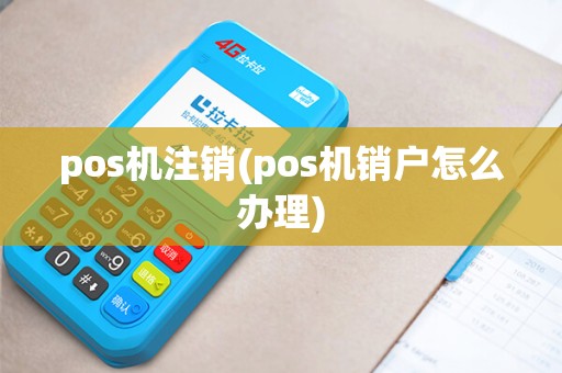 pos机注销(pos机销户怎么办理) pos机注销(pos机销户怎么办理)