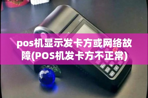 pos机显示发卡方或网络故障(POS机发卡方不正常) pos机显示发卡方或网络故障(POS机发卡方不正常)