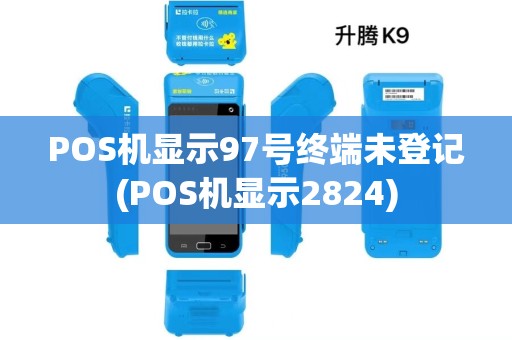 POS机显示97号终端未登记(POS机显示2824) POS机显示97号终端未登记(POS机显示2824)