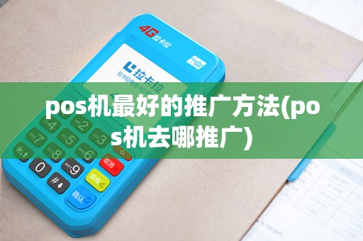 pos机最好的推广方法(pos机去哪推广) pos机最好的推广方法(pos机去哪推广)