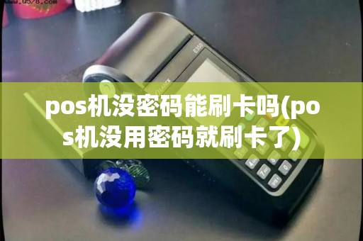 pos机没密码能刷卡吗(pos机没用密码就刷卡了) pos机没密码能刷卡吗(pos机没用密码就刷卡了)