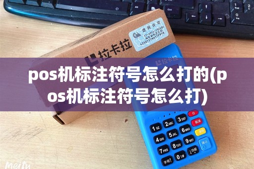 pos机标注符号怎么打的(pos机标注符号怎么打) pos机标注符号怎么打的(pos机标注符号怎么打)