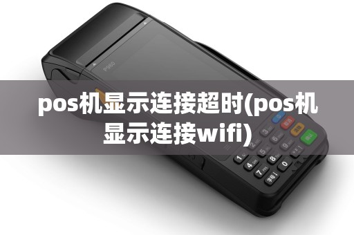 pos机显示连接超时(pos机显示连接wifi) pos机显示连接超时(pos机显示连接wifi)