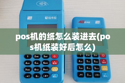 pos机的纸怎么装进去(pos机纸装好后怎么)