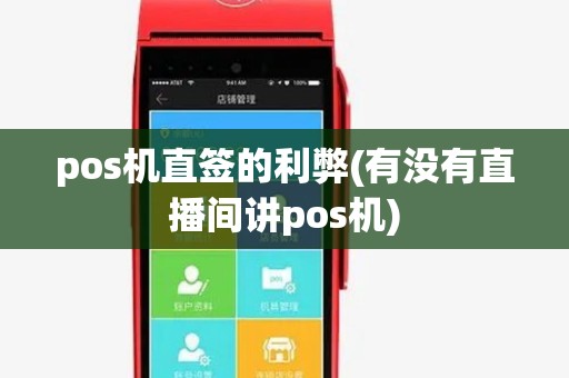 pos机直签的利弊(有没有直播间讲pos机) pos机直签的利弊(有没有直播间讲pos机)