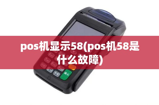 pos机显示58(pos机58是什么故障) pos机显示58(pos机58是什么故障)