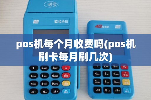 pos机每个月收费吗(pos机刷卡每月刷几次)