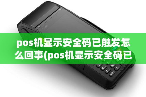pos机显示安全码已触发怎么回事(pos机显示安全码已触发) pos机显示安全码已触发怎么回事(pos机显示安全码已触发)
