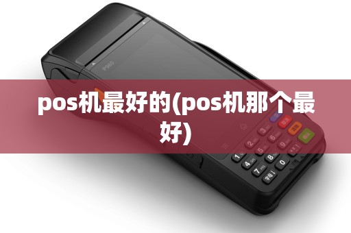 pos机最好的(pos机那个最好) pos机最好的(pos机那个最好)