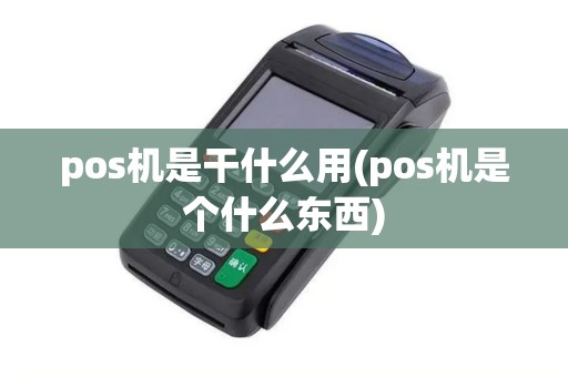 pos机是干什么用(pos机是个什么东西) pos机是干什么用(pos机是个什么东西)