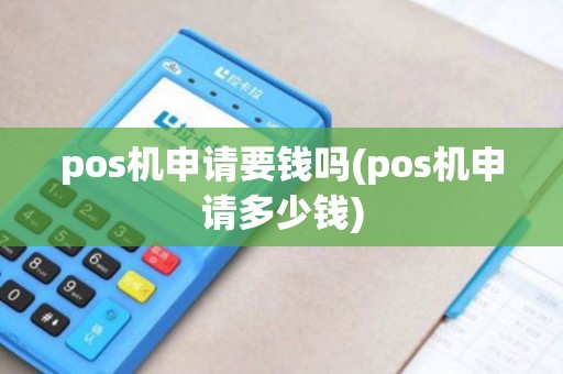 pos机申请要钱吗(pos机申请多少钱) pos机申请要钱吗(pos机申请多少钱)